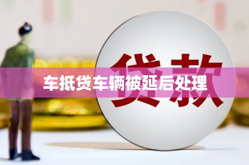 平利车抵贷车辆被延后处理