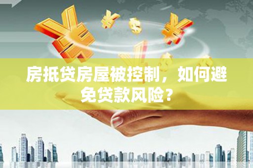 渭滨房抵贷房屋被控制，如何避免贷款风险？