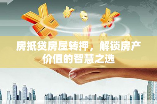 宁蒗房抵贷房屋转押，解锁房产价值的智慧之选
