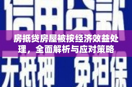 新宁房抵贷房屋被按经济效益处理，全面解析与应对策略