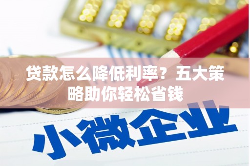 武城贷款怎么降低利率？五大策略助你轻松省钱