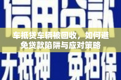 潍坊车抵贷车辆被回收，如何避免贷款陷阱与应对策略
