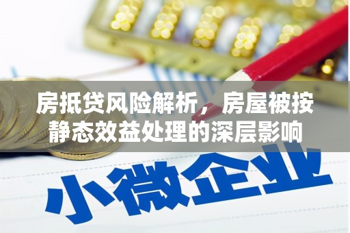 桃山房抵贷风险解析，房屋被按静态效益处理的深层影响