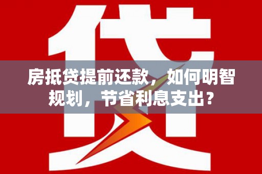 温泉房抵贷提前还款，如何明智规划，节省利息支出？