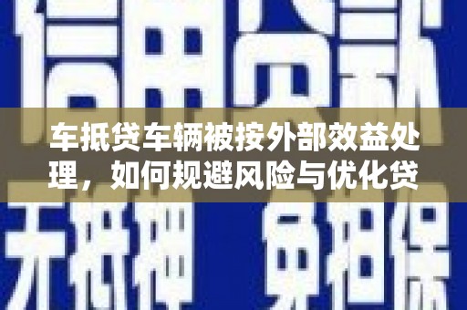 濉溪车抵贷车辆被按外部效益处理，如何规避风险与优化贷款策略